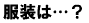服装は？
