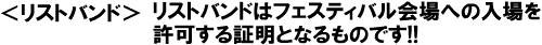 リストバンドはフェスティバル会場への入場を許可する証明となるものです!!