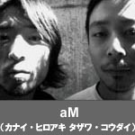 aM（カナイ・ヒロアキ・タザワ・コウダイ）